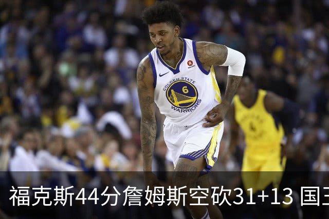 福克斯44分詹姆斯空砍31+13 国王力克湖人